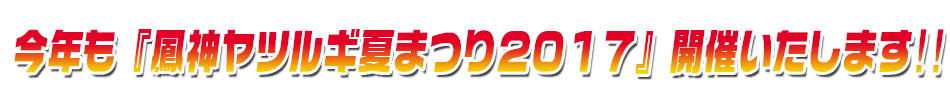 今年も『鳳神ヤツルギ夏まつり２０１６』開催いたします！！